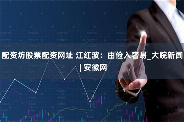 配资坊股票配资网址 江红波：由俭入奢易_大皖新闻 | 安徽网