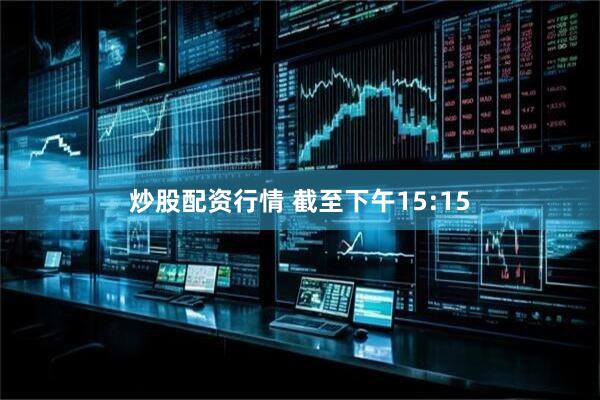 炒股配资行情 截至下午15:15