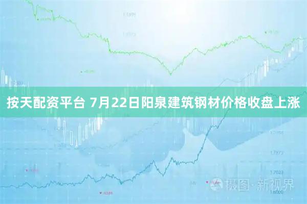 按天配资平台 7月22日阳泉建筑钢材价格收盘上涨